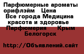 Парфюмерные ароматы орифлэйм › Цена ­ 1 599 - Все города Медицина, красота и здоровье » Парфюмерия   . Крым,Белогорск